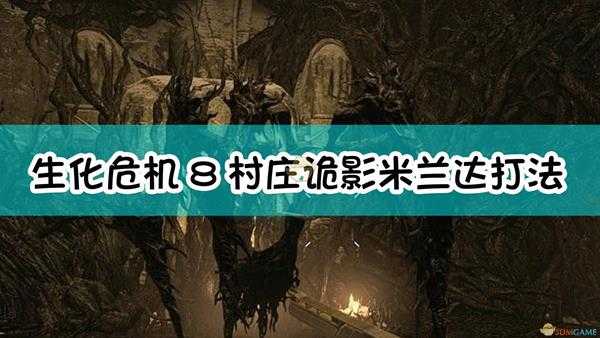 《生化危机8:村庄》村庄诡影难度米兰达boss打法介绍