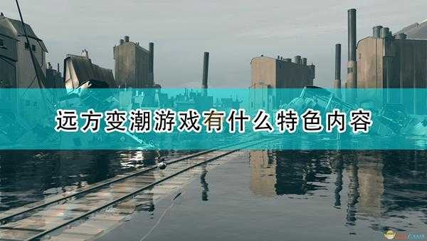 《远方:变潮》游戏特色内容一览