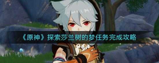原神 探索莎兰树的梦任务完成攻略