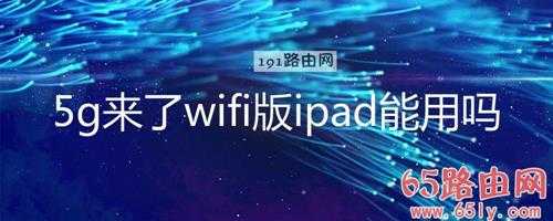 5g来了wifi版ipad能用吗(图文)