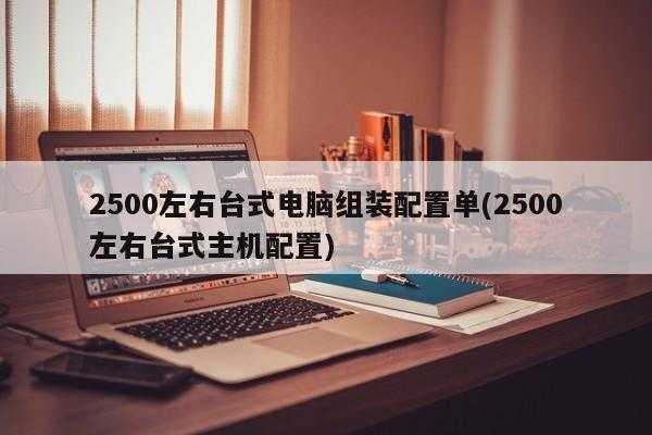 2500左右台式电脑组装配置单(2500左右台式主机配置)