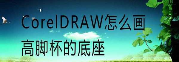 cdr怎么画高脚杯简笔画? cdr玻璃杯图标的画法